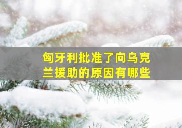 匈牙利批准了向乌克兰援助的原因有哪些