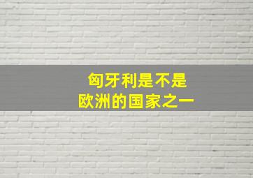 匈牙利是不是欧洲的国家之一