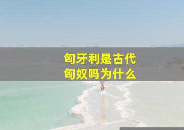 匈牙利是古代匈奴吗为什么