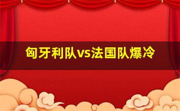 匈牙利队vs法国队爆冷