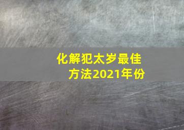 化解犯太岁最佳方法2021年份