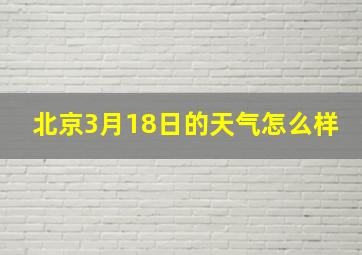 北京3月18日的天气怎么样