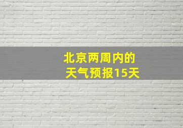 北京两周内的天气预报15天