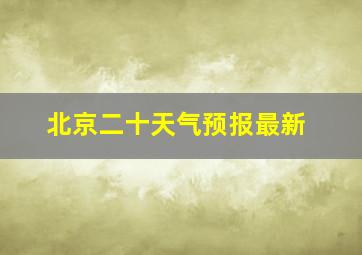 北京二十天气预报最新