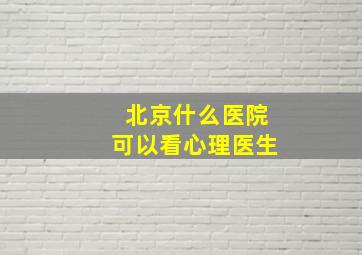 北京什么医院可以看心理医生