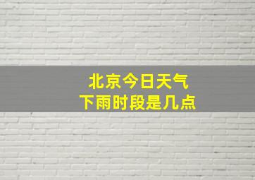 北京今日天气下雨时段是几点