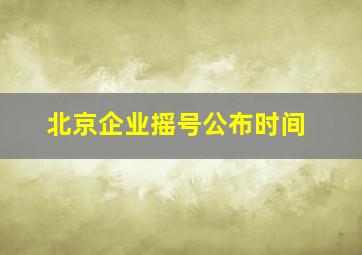 北京企业摇号公布时间