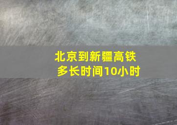 北京到新疆高铁多长时间10小时