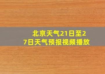 北京天气21日至27日天气预报视频播放