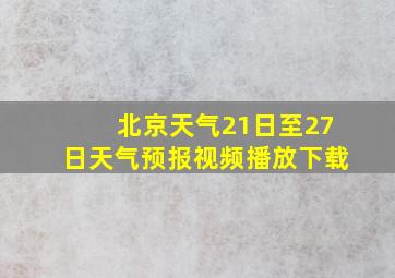 北京天气21日至27日天气预报视频播放下载