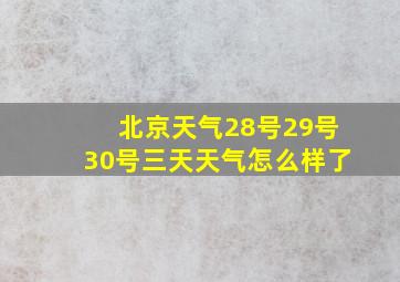 北京天气28号29号30号三天天气怎么样了