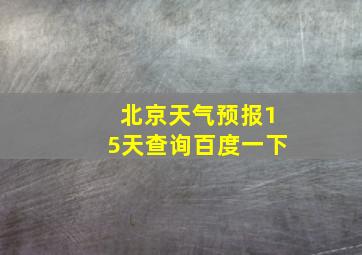 北京天气预报15天查询百度一下