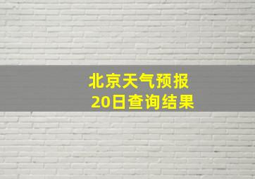 北京天气预报20日查询结果