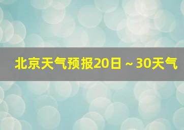 北京天气预报20日～30天气