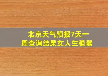 北京天气预报7天一周查询结果女人生稙器