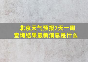 北京天气预报7天一周查询结果最新消息是什么