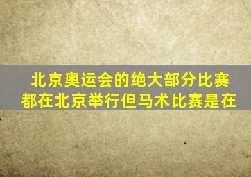 北京奥运会的绝大部分比赛都在北京举行但马术比赛是在