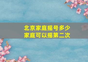 北京家庭摇号多少家庭可以摇第二次