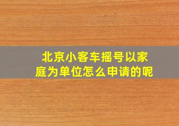 北京小客车摇号以家庭为单位怎么申请的呢