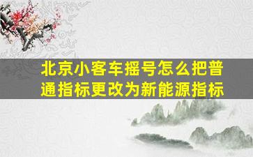 北京小客车摇号怎么把普通指标更改为新能源指标