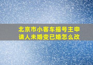 北京市小客车摇号主申请人未婚变已婚怎么改