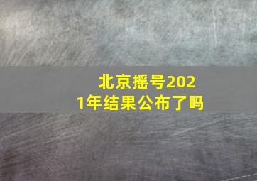 北京摇号2021年结果公布了吗