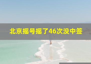 北京摇号摇了46次没中签