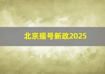 北京摇号新政2025