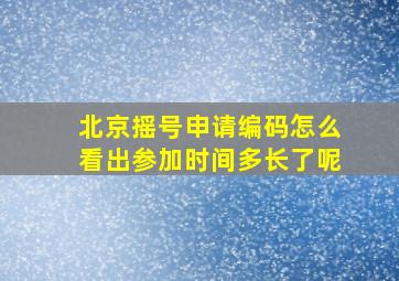 北京摇号申请编码怎么看出参加时间多长了呢