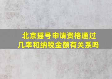 北京摇号申请资格通过几率和纳税金额有关系吗