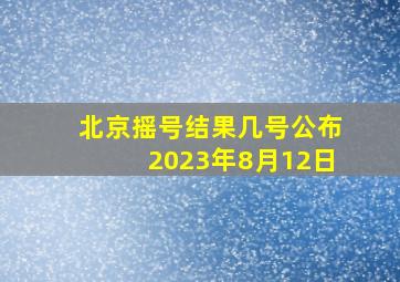 北京摇号结果几号公布2023年8月12日