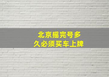 北京摇完号多久必须买车上牌