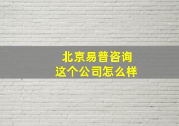 北京易普咨询这个公司怎么样