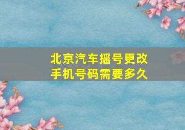 北京汽车摇号更改手机号码需要多久