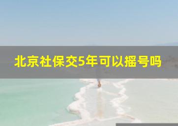 北京社保交5年可以摇号吗