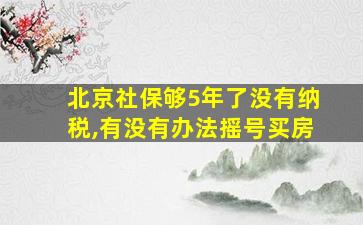 北京社保够5年了没有纳税,有没有办法摇号买房