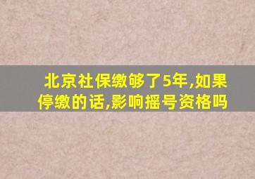 北京社保缴够了5年,如果停缴的话,影响摇号资格吗