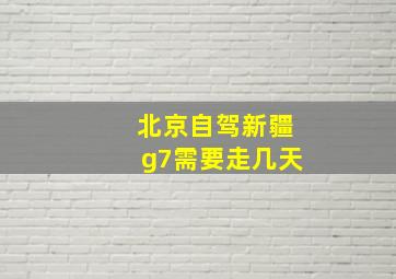 北京自驾新疆g7需要走几天