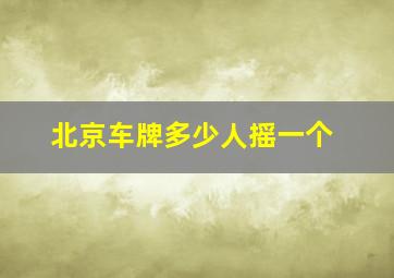 北京车牌多少人摇一个