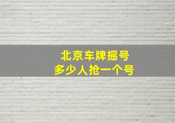 北京车牌摇号多少人抢一个号