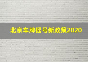 北京车牌摇号新政策2020