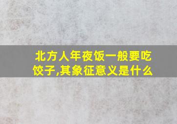 北方人年夜饭一般要吃饺子,其象征意义是什么