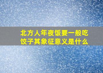 北方人年夜饭要一般吃饺子其象征意义是什么