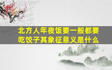 北方人年夜饭要一般都要吃饺子其象征意义是什么