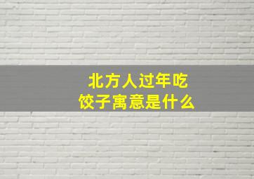 北方人过年吃饺子寓意是什么