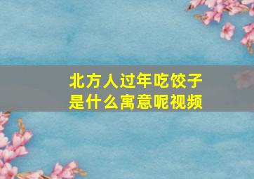 北方人过年吃饺子是什么寓意呢视频