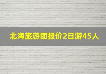 北海旅游团报价2日游45人