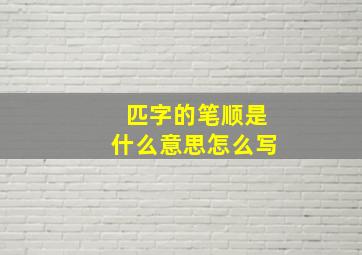 匹字的笔顺是什么意思怎么写