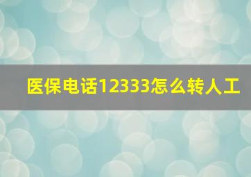 医保电话12333怎么转人工