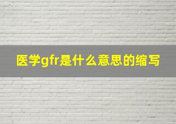 医学gfr是什么意思的缩写